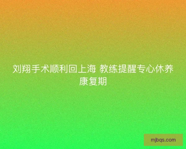 刘翔手术顺利回上海 教练提醒专心休养康复期 刘翔手术顺利回上海 教练提醒专心休养康复期