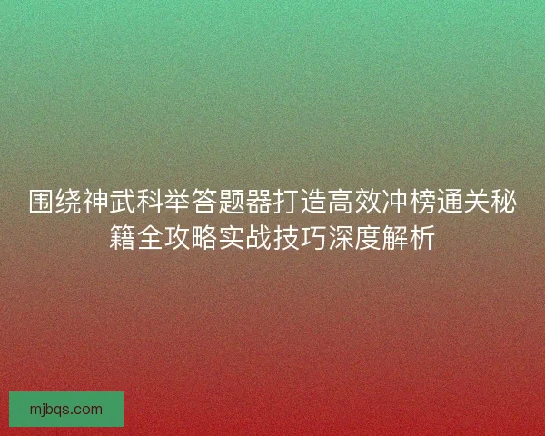 围绕神武科举答题器打造高效冲榜通关秘籍全攻略实战技巧深度解析