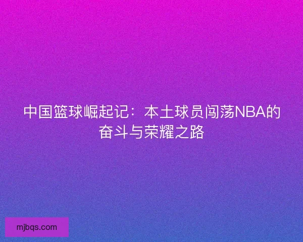 中国篮球崛起记：本土球员闯荡NBA的奋斗与荣耀之路