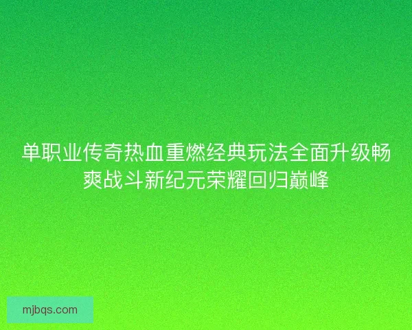 单职业传奇热血重燃经典玩法全面升级畅爽战斗新纪元荣耀回归巅峰 单职业传奇热血重燃经典玩法全面升级畅爽战斗新纪元荣耀回归巅峰
