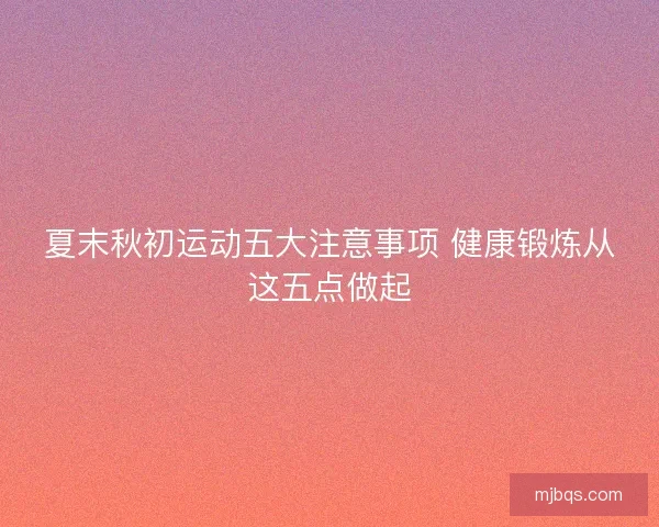 夏末秋初运动五大注意事项 健康锻炼从这五点做起 夏末秋初运动五大注意事项 健康锻炼从这五点做起