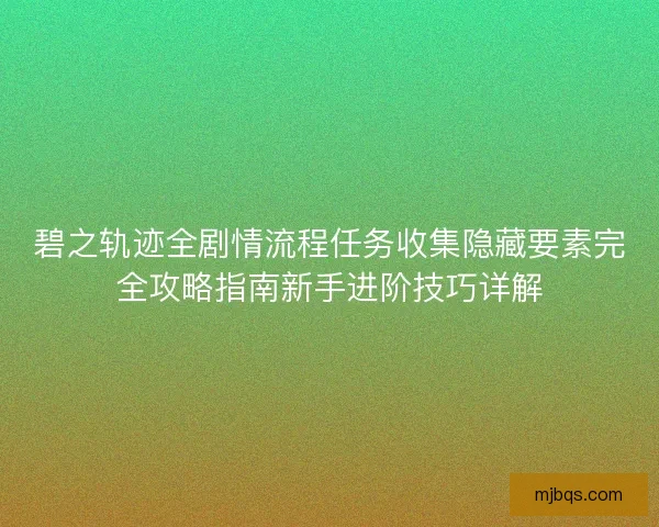 碧之轨迹全剧情流程任务收集隐藏要素完全攻略指南新手进阶技巧详解 碧之轨迹全剧情流程任务收集隐藏要素完全攻略指南新手进阶技巧详解