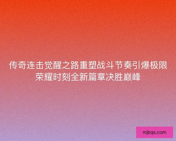 传奇连击觉醒之路重塑战斗节奏引爆极限荣耀时刻全新篇章决胜巅峰 传奇连击觉醒之路重塑战斗节奏引爆极限荣耀时刻全新篇章决胜巅峰