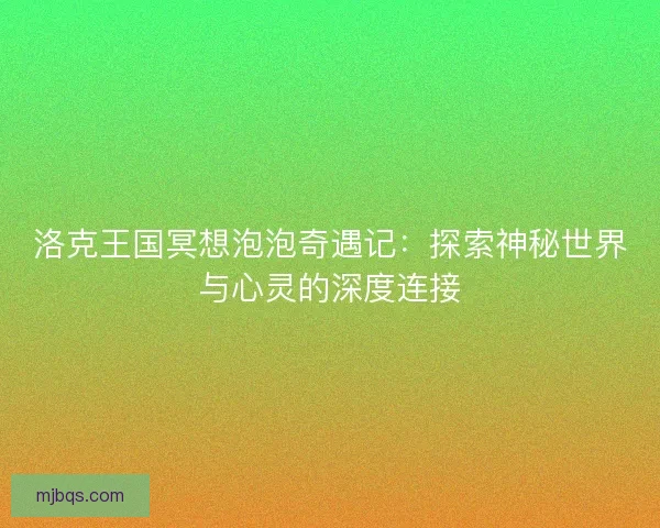 洛克王国冥想泡泡奇遇记：探索神秘世界与心灵的深度连接