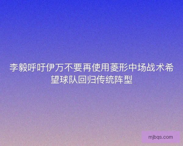 李毅呼吁伊万不要再使用菱形中场战术希望球队回归传统阵型 李毅呼吁伊万不要再使用菱形中场战术希望球队回归传统阵型